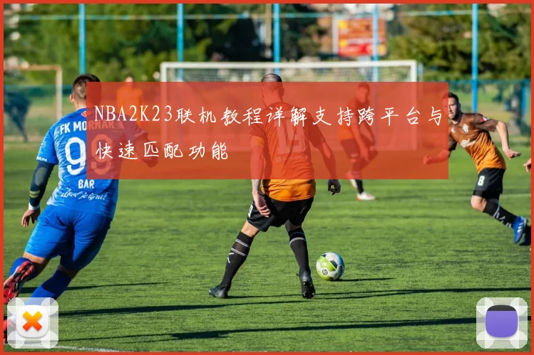 NBA2K23联机教程详解支持跨平台与快速匹配功能