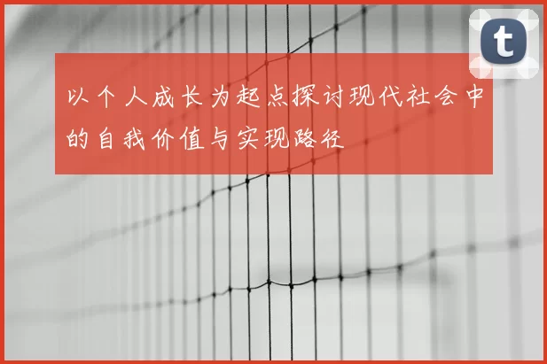 以个人成长为起点探讨现代社会中的自我价值与实现路径