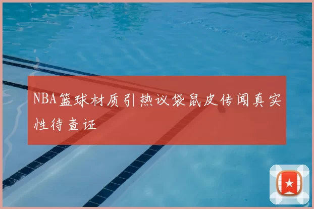NBA篮球材质引热议袋鼠皮传闻真实性待查证
