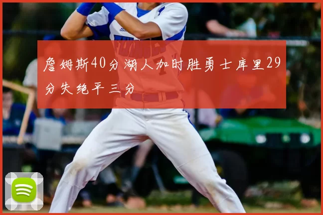 詹姆斯40分湖人加时胜勇士库里29分失绝平三分