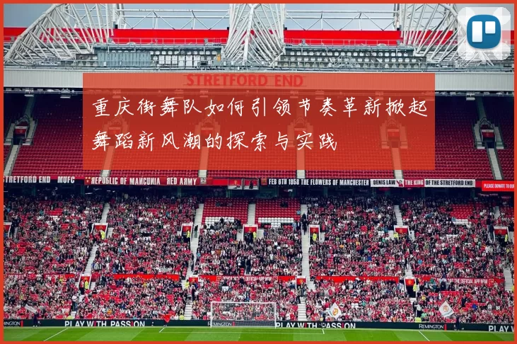 重庆街舞队如何引领节奏革新掀起舞蹈新风潮的探索与实践
