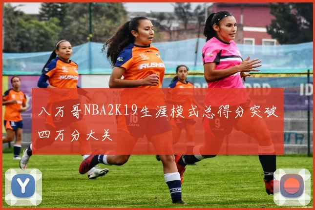 八万哥NBA2K19生涯模式总得分突破四万分大关