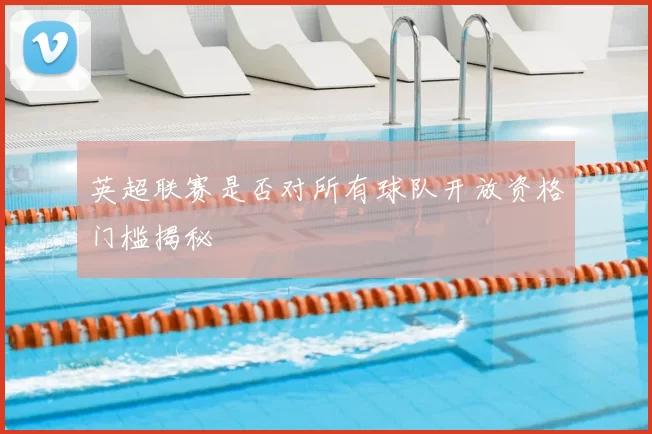 英超联赛是否对所有球队开放资格门槛揭秘