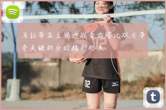 马拉蒂亚主场迎战哥兹塔比双方争夺关键积分的精彩对决