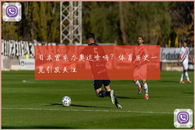 日本曾举办奥运会吗?体育历史一览引发关注