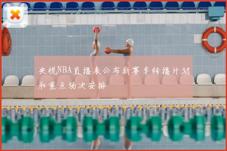 央视NBA直播表公布新赛季转播计划和重点场次安排
