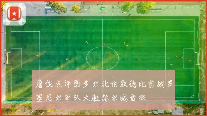 詹俊点评图多尔北伦敦德比首战罗塞尼尔率队大胜赫尔城晋级