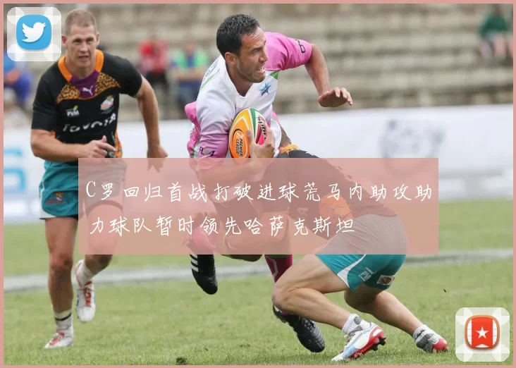 C罗回归首战打破进球荒马内助攻助力球队暂时领先哈萨克斯坦