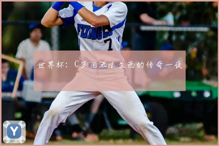 世界杯：C罗泪洒法兰西的传奇一夜