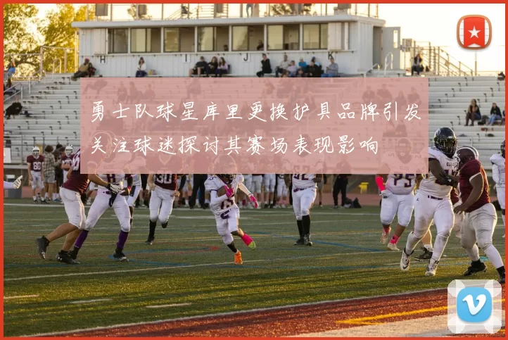 勇士队球星库里更换护具品牌引发关注球迷探讨其赛场表现影响