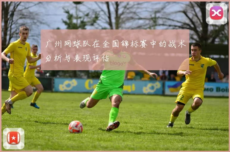 广州网球队在全国锦标赛中的战术分析与表现评估