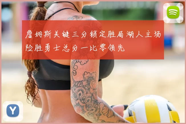詹姆斯关键三分锁定胜局湖人主场险胜勇士总分一比零领先