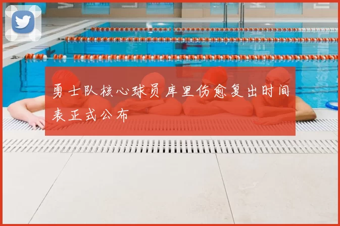 勇士队核心球员库里伤愈复出时间表正式公布
