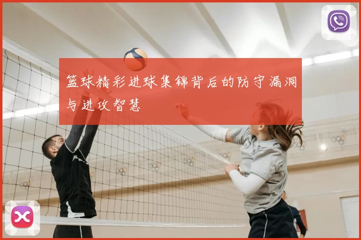 篮球精彩进球集锦背后的防守漏洞与进攻智慧