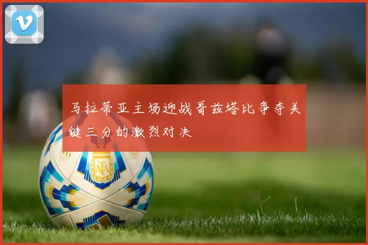 马拉蒂亚主场迎战哥兹塔比争夺关键三分的激烈对决