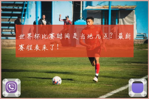 世界杯比赛时间是当地几点?最新赛程表来了!
