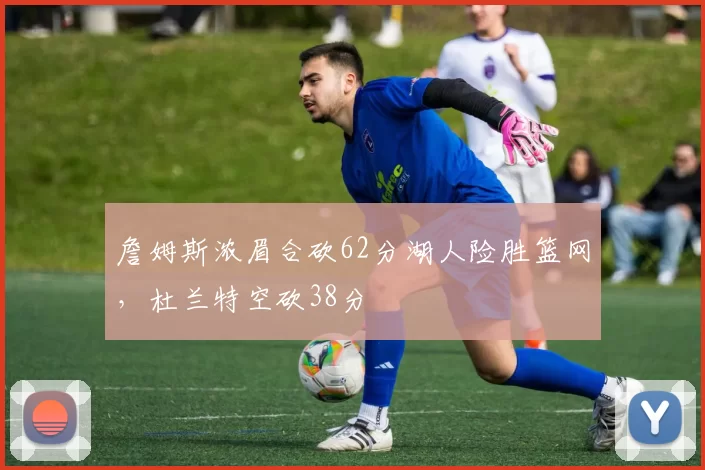 詹姆斯浓眉合砍62分湖人险胜篮网，杜兰特空砍38分