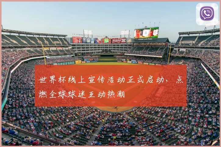 世界杯线上宣传活动正式启动,点燃全球球迷互动热潮