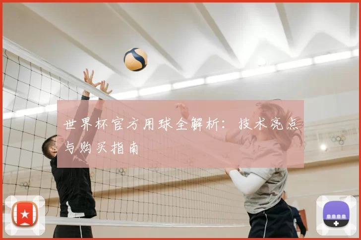 世界杯官方用球全解析：技术亮点与购买指南
