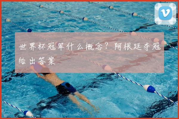 世界杯冠军什么概念？阿根廷夺冠给出答案
