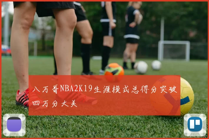 八万哥NBA2K19生涯模式总得分突破四万分大关