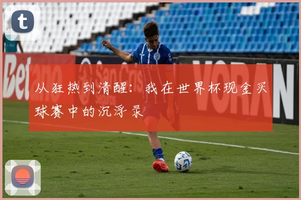 从狂热到清醒：我在世界杯现金买球赛中的沉浮录