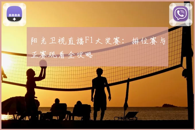阳光卫视直播F1大奖赛：排位赛与正赛观看全攻略