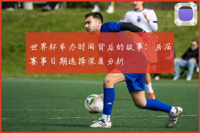 世界杯举办时间背后的故事：历届赛事日期选择深度分析
