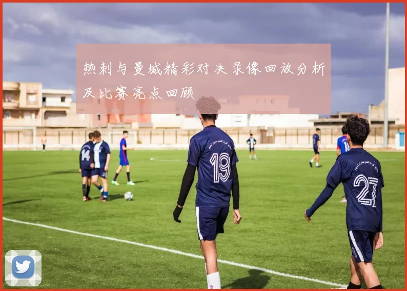 热刺与曼城精彩对决录像回放分析及比赛亮点回顾