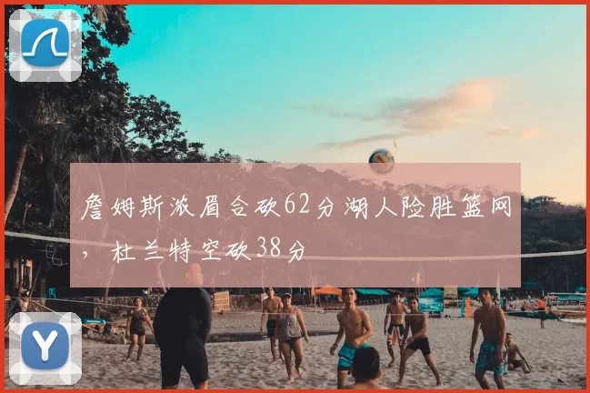 詹姆斯浓眉合砍62分湖人险胜篮网，杜兰特空砍38分