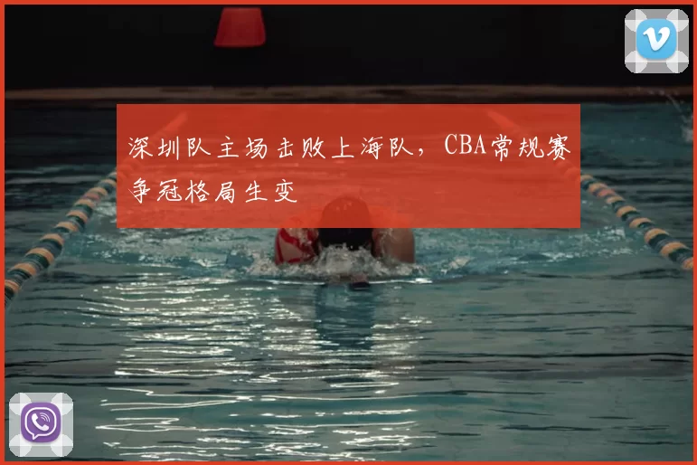 深圳队主场击败上海队，CBA常规赛争冠格局生变