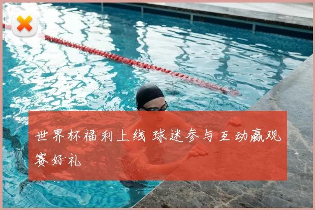 世界杯福利上线 球迷参与互动赢观赛好礼