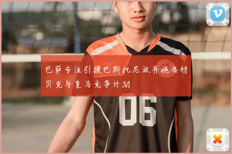 巴萨专注引援巴斯托尼放弃施洛特贝克与皇马竞争计划
