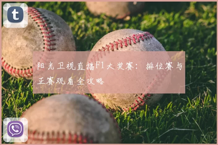 阳光卫视直播F1大奖赛：排位赛与正赛观看全攻略