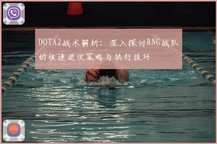 DOTA2战术解析：深入探讨RNG战队的快速进攻策略与执行技巧