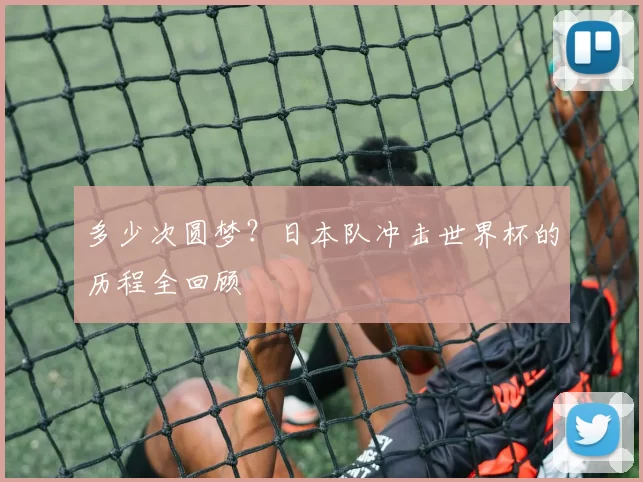 多少次圆梦？日本队冲击世界杯的历程全回顾