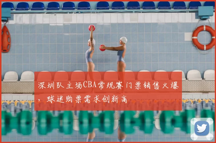 深圳队主场CBA常规赛门票销售火爆，球迷购票需求创新高