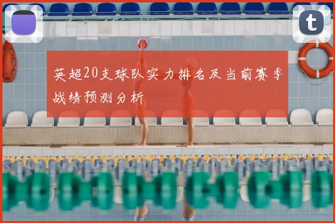 英超20支球队实力排名及当前赛季战绩预测分析