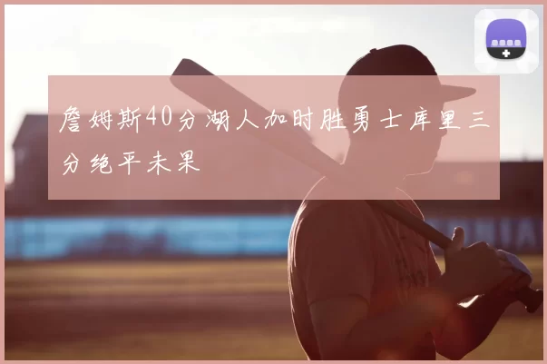 詹姆斯40分湖人加时胜勇士库里三分绝平未果