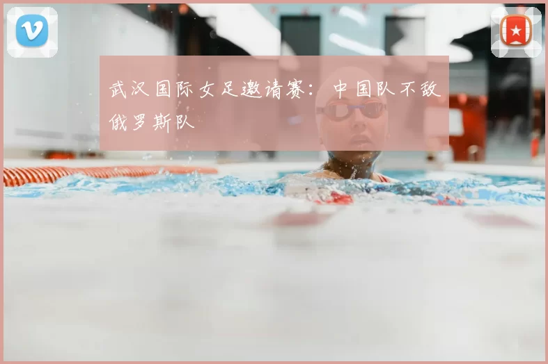 武汉国际女足邀请赛：中国队不敌俄罗斯队