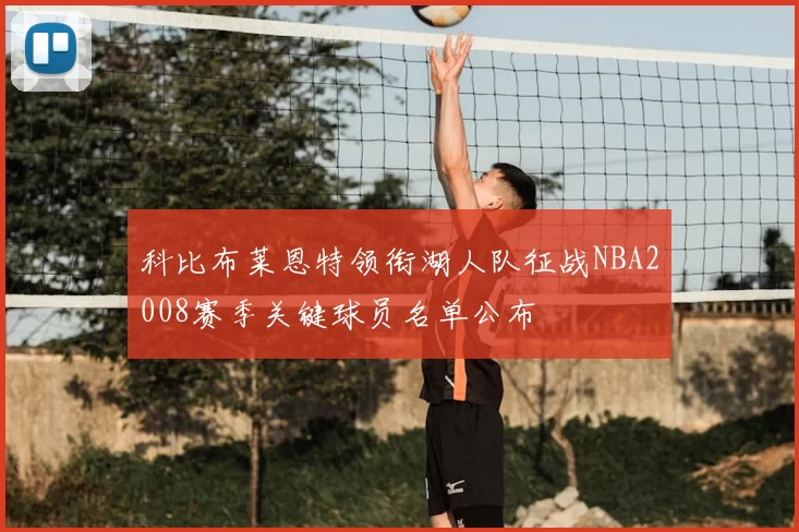 科比布莱恩特领衔湖人队征战NBA2008赛季关键球员名单公布