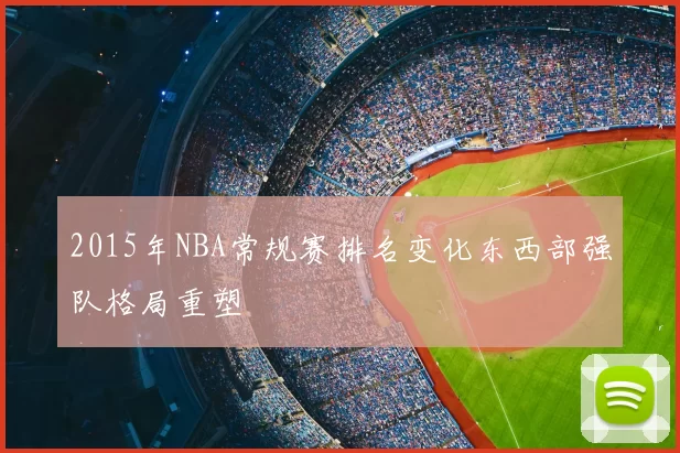 2015年NBA常规赛排名变化东西部强队格局重塑
