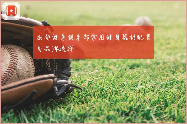 成都健身俱乐部常用健身器材配置与品牌选择