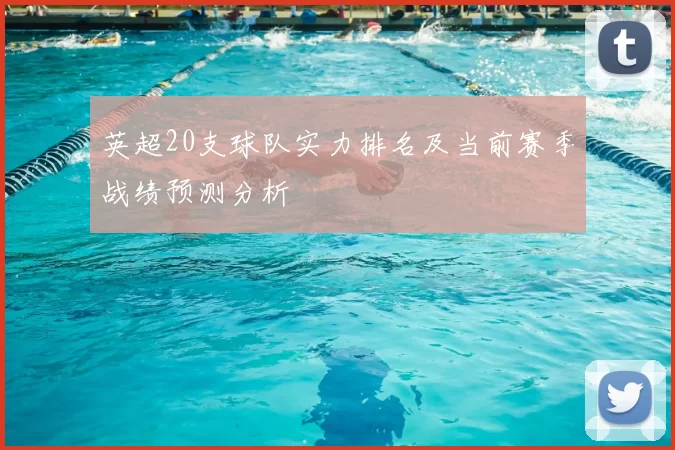 英超20支球队实力排名及当前赛季战绩预测分析