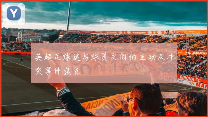 英超足球迷与球员之间的互动及冲突事件盘点