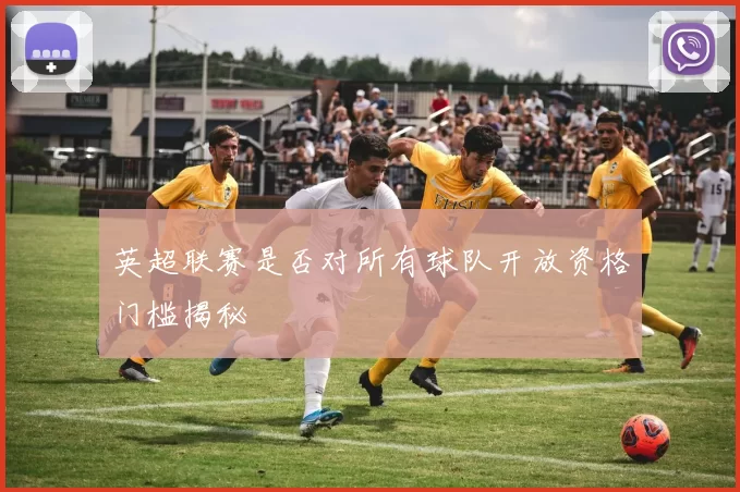 英超联赛是否对所有球队开放资格门槛揭秘