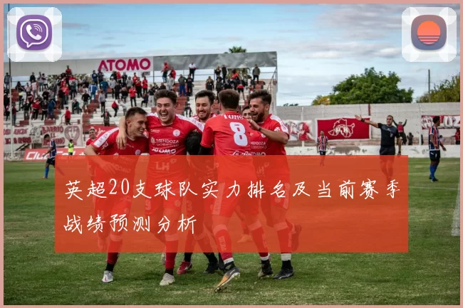 英超20支球队实力排名及当前赛季战绩预测分析