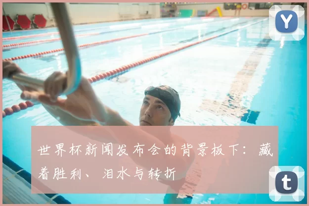 世界杯新闻发布会的背景板下：藏着胜利、泪水与转折