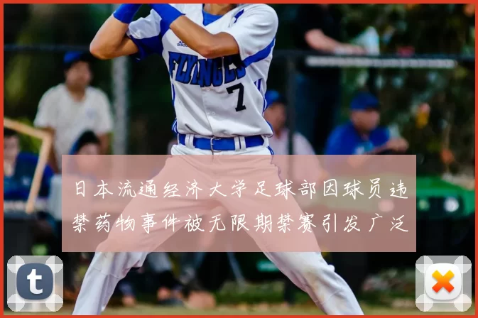 日本流通经济大学足球部因球员违禁药物事件被无限期禁赛引发广泛关注