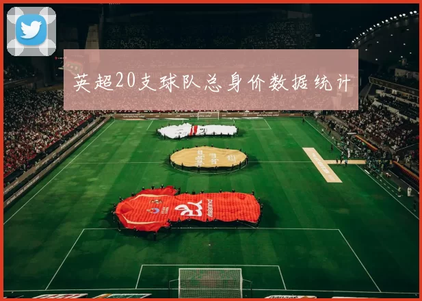 英超20支球队总身价数据统计